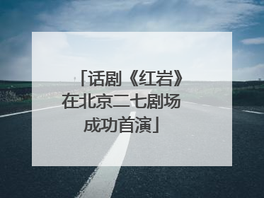 话剧《红岩》在北京二七剧场成功首演
