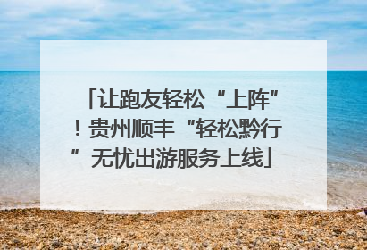 让跑友轻松“上阵”！贵州顺丰“轻松黔行”无忧出游服务上线