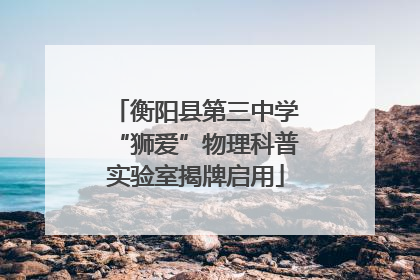 衡阳县第三中学“狮爱”物理科普实验室揭牌启用