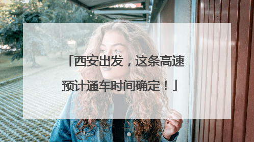 西安出发，这条高速预计通车时间确定！