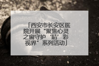 西安市长安区医院开展“聚焦心灵之窗守护‘睛’彩视界”系列活动