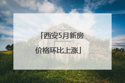 西安5月新房价格环比上涨