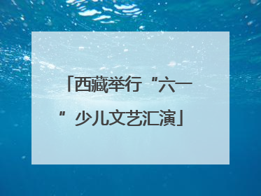 西藏举行“六一”少儿文艺汇演