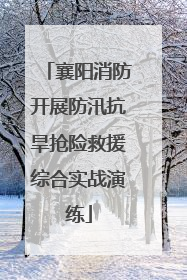 襄阳消防开展防汛抗旱抢险救援综合实战演练