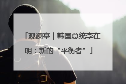 观澜亭｜韩国总统李在明：新的“平衡者”