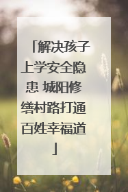 解决孩子上学安全隐患 城阳修缮村路打通百姓幸福道