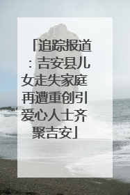 追踪报道：吉安县儿女走失家庭再遭重创引爱心人士齐聚吉安