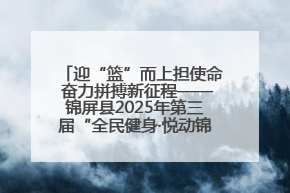 迎“篮”而上担使命 奋力拼搏新征程——锦屏县2025年第三届“全民健身·悦动锦屏”篮球赛圆满闭幕