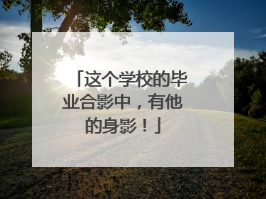 这个学校的毕业合影中，有他的身影！