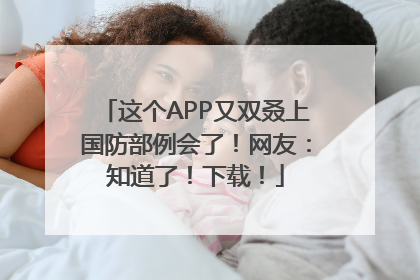 这个APP又双叒上国防部例会了！网友：知道了！下载！
