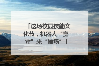 这场校园技能文化节，机器人“嘉宾”来“捧场”