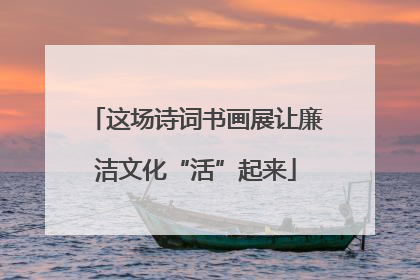 这场诗词书画展让廉洁文化“活”起来