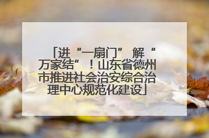 进“一扇门” 解“万家结”！山东省德州市推进社会治安综合治理中心规范化建设