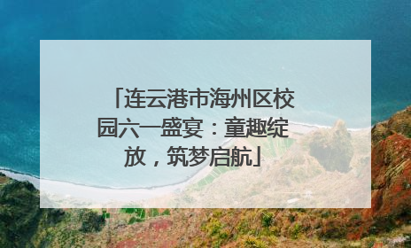 连云港市海州区校园六一盛宴：童趣绽放，筑梦启航