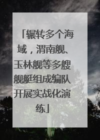 辗转多个海域，渭南舰、玉林舰等多艘舰艇组成编队开展实战化演练