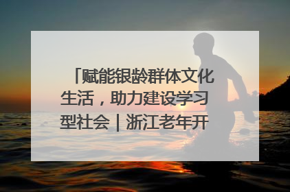 赋能银龄群体文化生活，助力建设学习型社会｜浙江老年开放大学艺术团成立