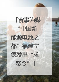 赛事为媒 “中国新能源电池之都”福建宁德发出“求贤令”