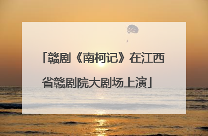 赣剧《南柯记》在江西省赣剧院大剧场上演
