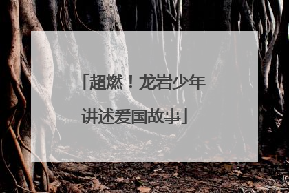 超燃！龙岩少年讲述爱国故事