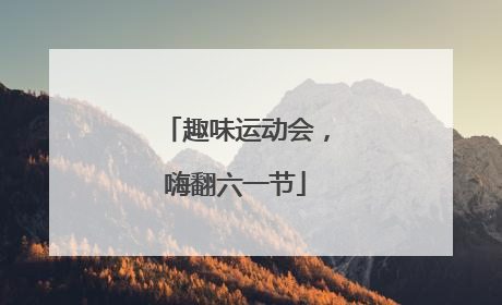 趣味运动会，嗨翻六一节