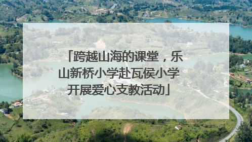 跨越山海的课堂，乐山新桥小学赴瓦侯小学开展爱心支教活动
