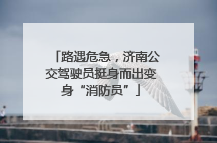 路遇危急，济南公交驾驶员挺身而出变身“消防员”