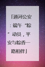 通河公安：端午“粽”动员，平安与粽香一路相伴