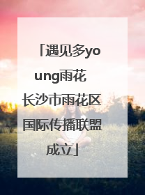 遇见多young雨花 长沙市雨花区国际传播联盟成立