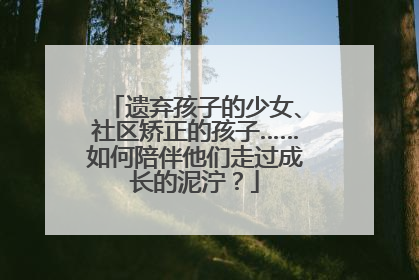 遗弃孩子的少女、社区矫正的孩子……如何陪伴他们走过成长的泥泞？