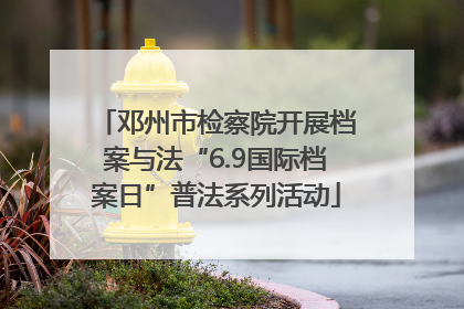 邓州市检察院开展档案与法“6.9国际档案日”普法系列活动