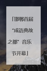 邯郸首届“成语典故之都”音乐节开幕