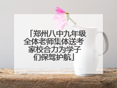 郑州八中九年级全体老师集体送考 家校合力为学子们保驾护航