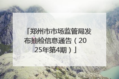 郑州市市场监管局发布抽检信息通告（2025年第4期）
