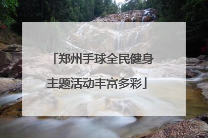 郑州手球全民健身主题活动丰富多彩
