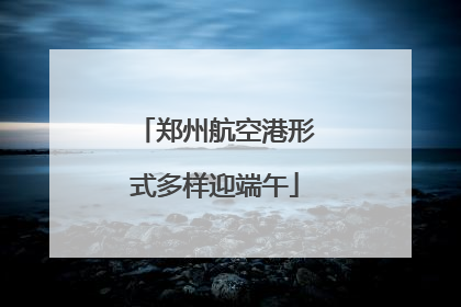 郑州航空港形式多样迎端午