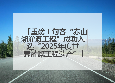 重磅！句容“赤山湖灌溉工程”成功入选“2025年度世界灌溉工程遗产”