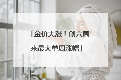金价大涨！创六周来最大单周涨幅