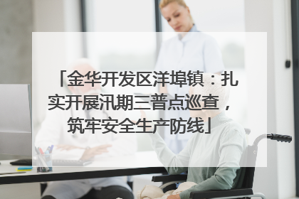 金华开发区洋埠镇：扎实开展汛期三普点巡查，筑牢安全生产防线