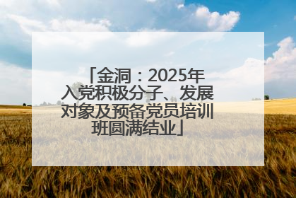 金洞：2025年入党积极分子、发展对象及预备党员培训班圆满结业