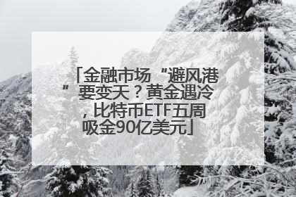 金融市场“避风港”要变天？黄金遇冷，比特币ETF五周吸金90亿美元