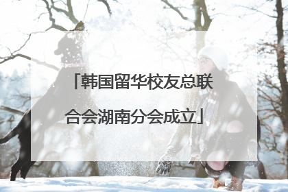 韩国留华校友总联合会湖南分会成立