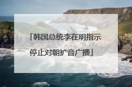 韩国总统李在明指示停止对朝扩音广播