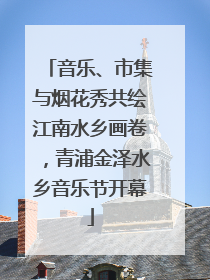 音乐、市集与烟花秀共绘江南水乡画卷，青浦金泽水乡音乐节开幕