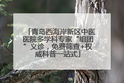 青岛西海岸新区中医医院多学科专家“组团”义诊，免费筛查+权威科普一站式