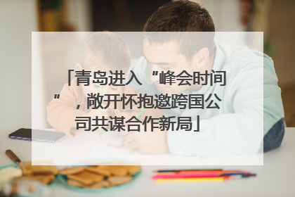 青岛进入“峰会时间”，敞开怀抱邀跨国公司共谋合作新局