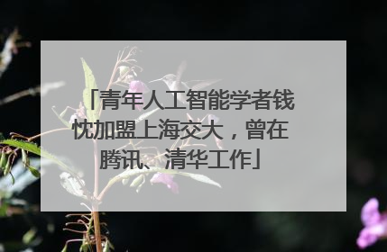 青年人工智能学者钱忱加盟上海交大，曾在腾讯、清华工作