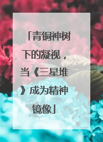青铜神树下的凝视，当《三星堆》成为精神镜像