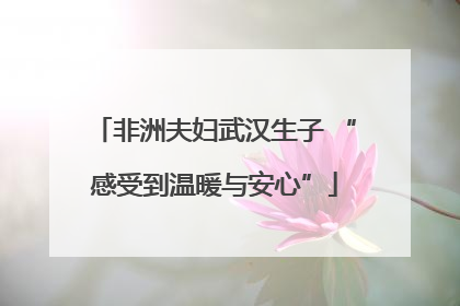 非洲夫妇武汉生子 “感受到温暖与安心”