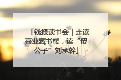 钱报读书会｜走读嘉业藏书楼，读“傻公子”刘承幹