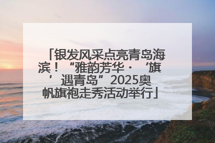 银发风采点亮青岛海滨！“雅韵芳华・‘旗’遇青岛”2025奥帆旗袍走秀活动举行